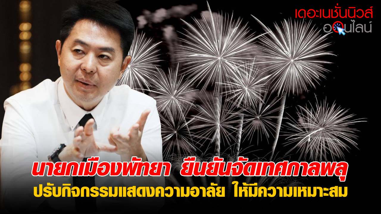 นายกเมืองพัทยา ยืนยันจัดเทศกาลพลุ ปรับกิจกรรมแสดงความอาลัย ให้มีความเหมาะสม